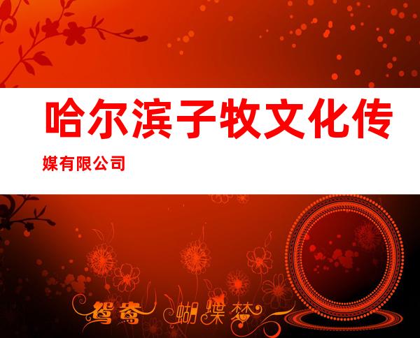 哈尔滨子牧文化传媒有限公司